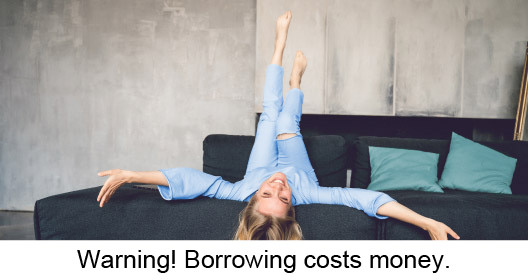 Warning! Borrowing costs money.